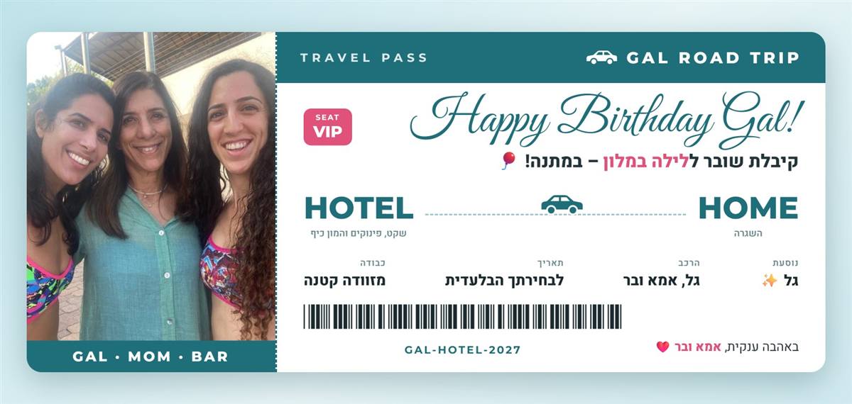 שובר מתנה: Happy Birthday Gal! קיבלת שובר ללילה במלון במתנה. מהבית למלון, נוסעת: גל, הרכב: גל, אמא ובר, תאריך: לבחירתך הבלעדית, כבודה: מזוודה קטנה. באהבה ענקית, אמא ובר.